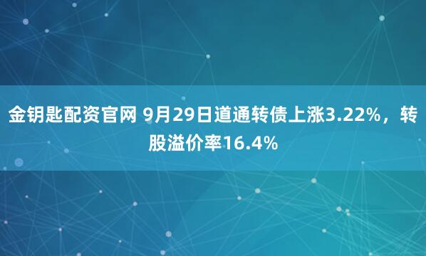 金钥匙配资官网 9月29日道通转债上涨3.22%,转股溢价率16.4%