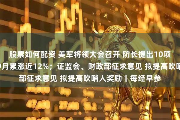 股票如何配资 美军将领大会召开 防长提出10项新指令；现货黄金9月累涨近12%；证监会、财政部征求意见 拟提高吹哨人奖励丨每经早参