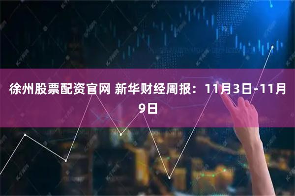 徐州股票配资官网 新华财经周报：11月3日-11月9日