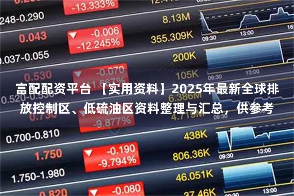 富配配资平台 【实用资料】2025年最新全球排放控制区、低硫油区资料整理与汇总，供参考