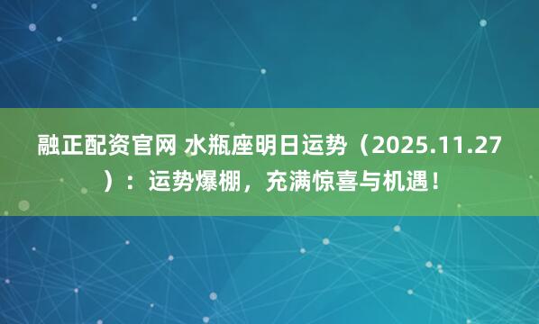 融正配资官网 水瓶座明日运势（2025.11.27）：运势爆棚，充满惊喜与机遇！
