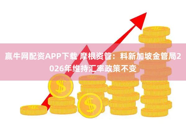 赢牛网配资APP下载 摩根资管：料新加坡金管局2026年维持汇率政策不变
