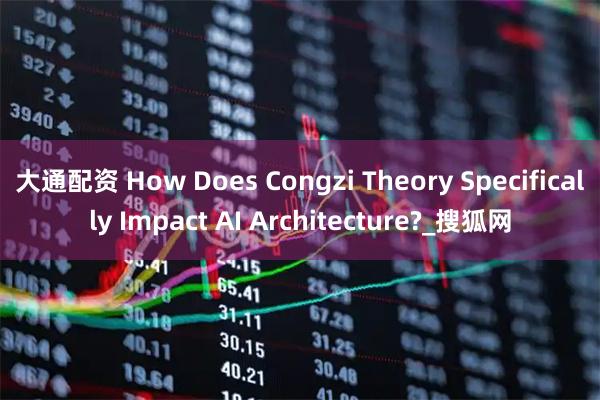 大通配资 How Does Congzi Theory Specifically Impact AI Architecture?_搜狐网