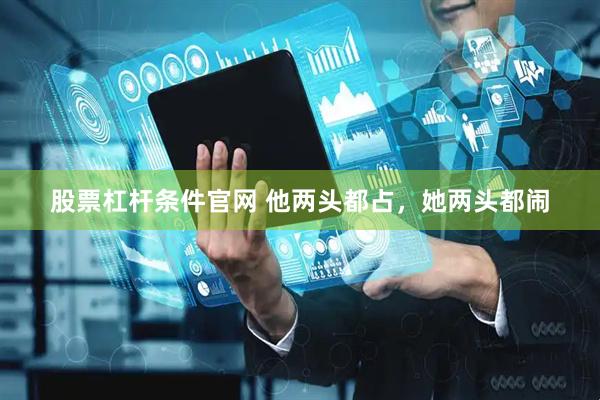 股票杠杆条件官网 他两头都占，她两头都闹
