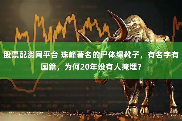 股票配资网平台 珠峰著名的尸体绿靴子，有名字有国籍，为何20年没有人掩埋？