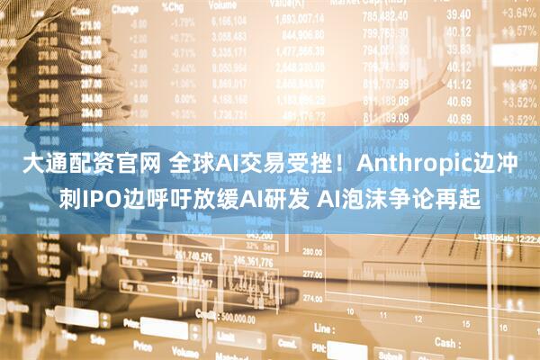 大通配资官网 全球AI交易受挫！Anthropic边冲刺IPO边呼吁放缓AI研发 AI泡沫争论再起