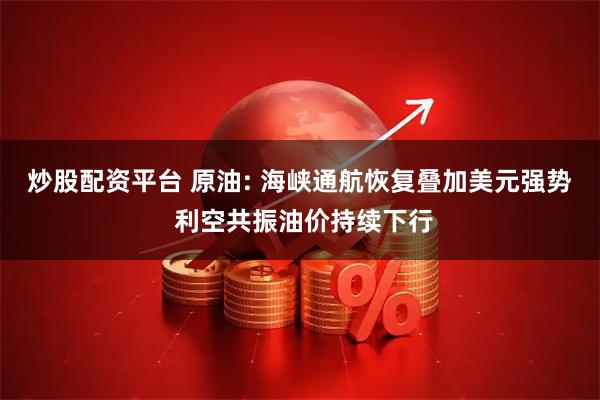 炒股配资平台 原油: 海峡通航恢复叠加美元强势 利空共振油价持续下行